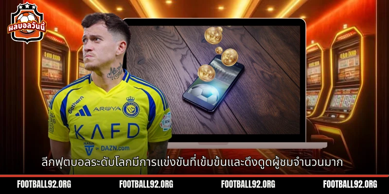 ลีก ฟุตบอลระดับโลกมีการแข่งขันที่สตรองและดึงดูดสายตาผู้ชมจำนวนมาก