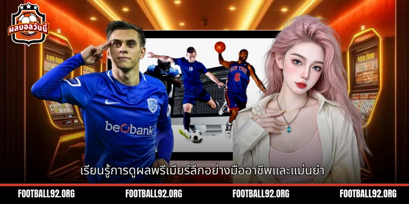 เรียนรู้การดูผลบอลพรีเมียร์ลีกวันนี้อย่างมืออาชีพและแม่นยำ
